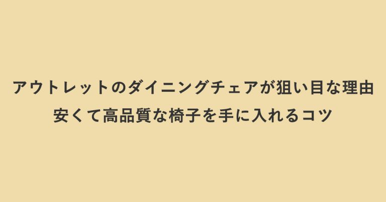 アウトレットのダイニングチェアが狙い目な理由｜安くて高品質な椅子を手に入れるコツ