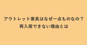 アウトレット家具はなぜ一点ものなの？再入荷できない理由とは