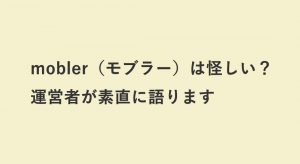 mobler（モブラー）は怪しい？運営者が素直に語ります